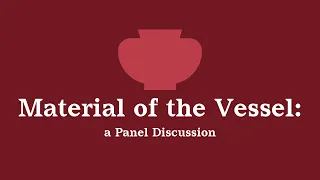 Material of the Vessel: A Panel Discussion