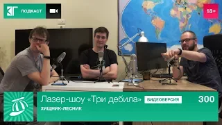 Лазер-шоу «Три дебила». Выпуск 300: Хищник-лесник