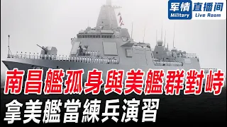 南昌艦孤身與美艦群對峙，拿美艦當練兵演習！軍情直播間【精華版20240121】