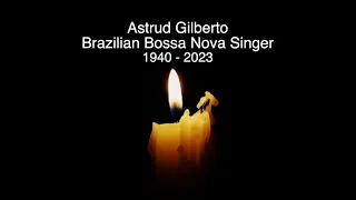 ASTRUD GILBERTO - RIP - TRIBUTE TO THE BRAZILIAN BOSSA NOVA SINGER WHO HAS DIED AGED 83