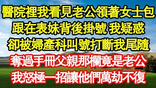 醫院裡我看見老公領著女士包，跟在表妹背後掛號 我疑惑，卻被婦產科叫號打斷我尾隨，奪過手冊父親那欄果然是老公，我怒極一招讓他們萬劫不復 真情故事會||老年故事||情感需求||愛情||家庭