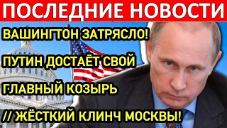 ВАШИНГТОН ЗАТРЯСЛО! ПУТИН ДОСТАЕТ СВОЙ ГЛАВНЫЙ КОЗЫРЬ!