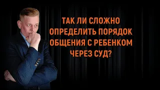 Так ли сложно определить порядок общения с ребенком через суд? Нюансы