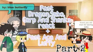 Past Dragon, Sabo, Garp And Shanks react PART 2(+Past Ace And Luffy)Read description