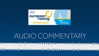 European Rowing Audio Commentary - 2023 European Rowing Championships, Bled, Slovenia