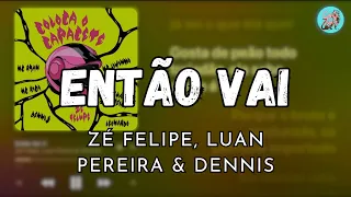 ENTÃO VAI - ZE FELIPE, LUAN PEREIRA & DENNIS (LETRA)