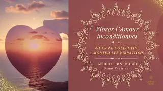 Vibrer l'Amour inconditionnel - Méditation guidée - Monter les vibrations du collectif