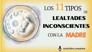 LOS 11 TIPOS DE LEALTADES INCONSCIENTES CON LA MADRE AUDIOLIBRO COMPLETO