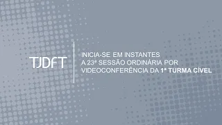 23ª SESSÃO ORDINÁRIA POR VIDEOCONFERÊNCIA DA 1ª TURMA CÍVEL