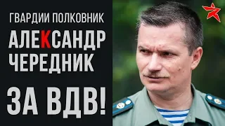 За ВДВ! Рассказывает гвардии полковник Александр Чередник