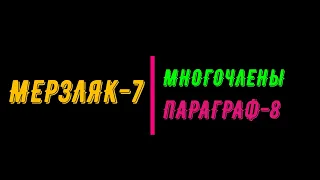 МЕРЗЛЯК-7. ПАРАГРАФ-8  МНОГОЧЛЕНЫ