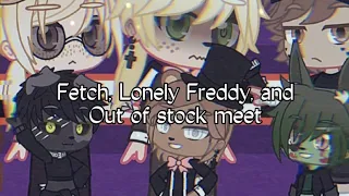 Fetch, Lonely Freddy and Out of stock Meet