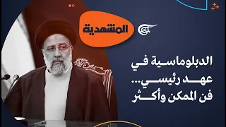 المشهديّة | الدبلوماسية في عهد رئيسي... فن الممكن وأكثر | 2024-05-20