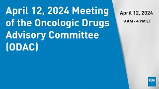 April 12, 2024 Meeting of the Oncologic Drugs Advisory Committee (ODAC)