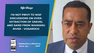 I’m not privy to WAF discussions on over-extraction of gravel and sand from Waimanu River – Vosarogo