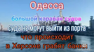 Одесса. Суда не могут выйти в море. В Херсоне военные обносят банки