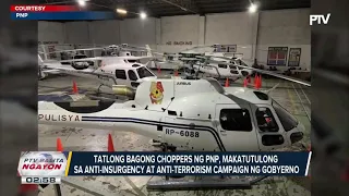 3 bagong choppers ng PNP, makatutulong sa anti-insurgency at anti-terrrorism campaign ng gobyerno