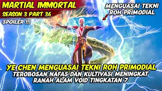 YE CHEN MENGUASAI SEMUA TEKNI RAHASIA ROH PRIMODIAL | MARTIAL IMMORTAL | SEASON 3 PART 36