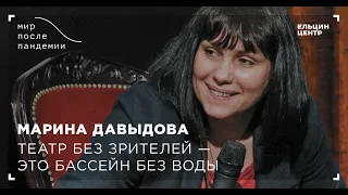 Мир после пандемии. Марина Давыдова. Театр без зрителей – это бассейн без воды