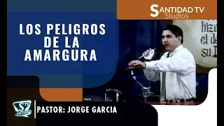 LOS PELIGROS DE LA AMARGURA | Pastor Jorge Garcia