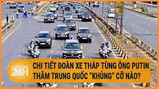 Chi tiết đoàn xe tháp tùng ông Putin thăm Trung quốc “khủng” cỡ nào?