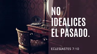 NO IDEALICES EL PASADO | ECLESIASTES 7:10