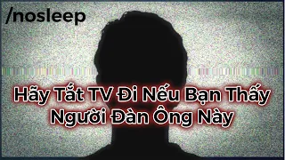 Hãy Tắt TV Đi Nếu Bạn Thấy Người Đàn Ông Này | nosleep