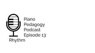 Piano Pedagogy Podcast Episode 13: Rhythm