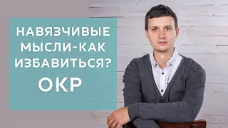 КАК ИЗБАВИТЬСЯ ОТ НАВЯЗЧИВЫХ МЫСЛЕЙ (ОКР -обсессивно-компульсивного расстройства)