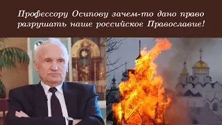 Профессору Осипову зачем-то дано право разрушать наше российское Православие!