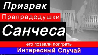 Призрак прапрадедушки Санчеса приходит к внучке поиграть. Интересный случай.