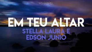 Em teu altar - Stella Laura e Edson Junio | LETRA | MS GOSPEL