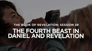 THE BOOK OF REVELATION // Session 39: The Fourth Beast in Daniel and Revelation