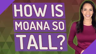 How is Moana so tall?