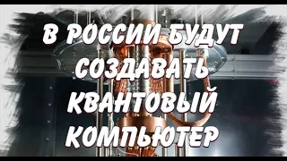 КВАНТОВЫЙ КОМПЬЮТЕР БУДУТ СОЗДАВАТЬ В РОССИИ