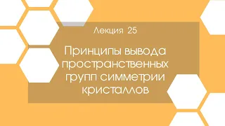 Кристаллография. Лекция 25. Принципы вывода пространственных групп симметрии кристаллов