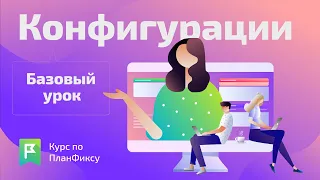 Видеокурс по ПланФиксу: Конфигурации. Базовый урок