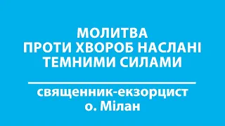 молитва проти хвороб наслані темними силами |  священник-екзорцист о. Мілан