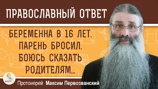 БЕРЕМЕННА В 16 ЛЕТ. Парень бросил. Боюсь сказать родителям.  Протоиерей Максим Первозванский