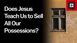 Does Jesus Teach Us to Sell All Our Possessions?