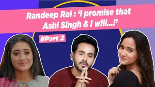 Randeep Rai : 'If I am in trouble,I can call Shivangi Joshi at 3am!'