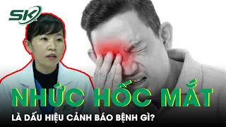 Đau Nhức Hốc Mắt Có Thể Là Dấu Hiệu Cảnh Báo Nhiều Bệnh Lý Nguy Hiểm I SKĐS