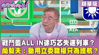 精華片段》戰鬥藍All in#徐巧芯 失速列車？#尚毅夫：動用立委職權只為護航？【#狠狠抖內幕】2024.05.14