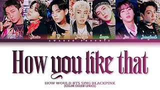 How would BTS sing 'How You Like That' by BLACKPINK (Color Coded Lyrics)