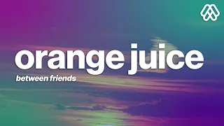 BETWEEN FRIENDS - orange juice (Lyrics)