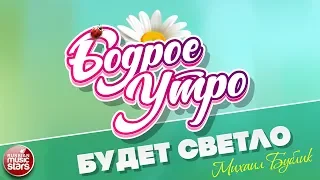 БОДРОЕ УТРО ❀ ПЕСНИ ДЛЯ ХОРОШЕГО НАСТРОЕНИЯ ❀ БУДЕТ СВЕТЛО ❀ МИХАИЛ БУБЛИК