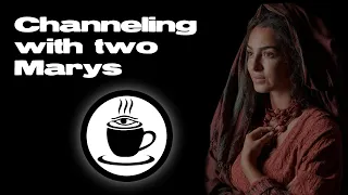 Channeling with Two Marys -- 7/21/23