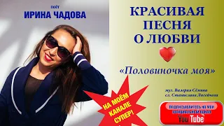 КРАСИВАЯ ПЕСНЯ О ЛЮБВИ!! ЗАСЛУШАЕШЬСЯ! "ПОЛОВИНОЧКА МОЯ". Поёт Ирина Чадова.