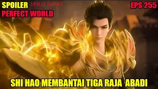 SPOILER PERFECT WORLD EPS 255 | SHI HAO MEMBANTAI TIGA RAJA ABADI