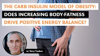 The Carb Insulin Model of Obesity: Does Increasing Body-Fatness Drive Energy Excess w Gary Taubes